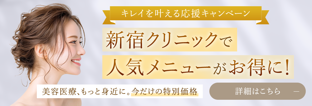 キレイを叶える応援キャンペーン 新宿クリニックで人気メニューがお得に！ 美容医療、もっと身近に。今だけの特別価格 詳細はこちら